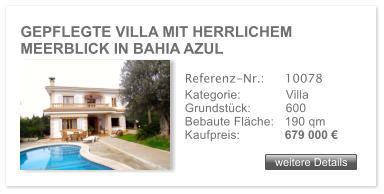GEPFLEGTE VILLA MIT HERRLICHEM MEERBLICK IN BAHIA AZUL weitere Details weitere Details Referenz-Nr.:  	10078 Kategorie: 	Villa Grundstck:	600  Bebaute Flche:	190 qm  Kaufpreis: 	679 000 